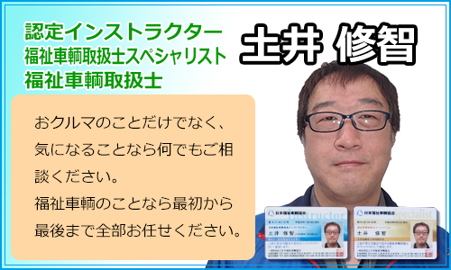 認定インストラクター、福祉車輌取扱士スペシャリスト、福祉車輌取扱士　土井修智　おくるまのことだけでなく、気になることなら何でもご相談ください。福祉車輌のことなら最初から最後まで全部お任せください。