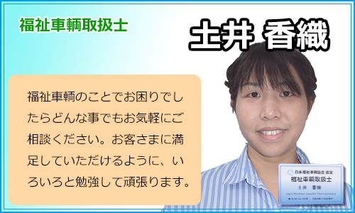 福祉車輌取扱士　土井香織　福祉車輌のことでお困りでしたらどんな事でも気軽にご相談ください。お客さまに満足していただけるように、いろいろと勉強して頑張ります。